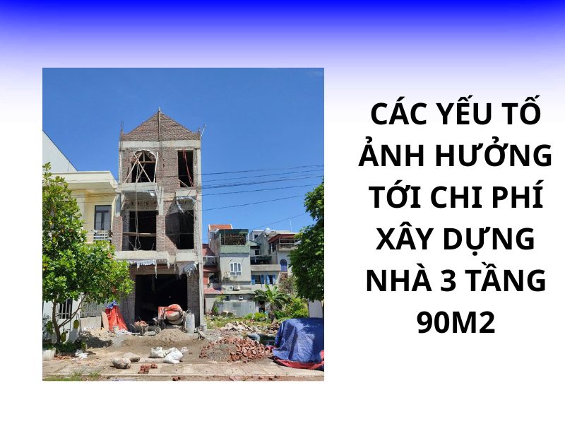 Các yếu tố ảnh hưởng tới chi phí xây dựng nhà 3 tầng 90m2