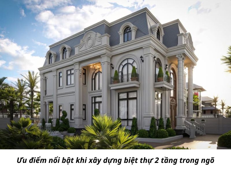 Ưu điểm nổi bật khi xây dựng biệt thự 2 tầng trong ngõ